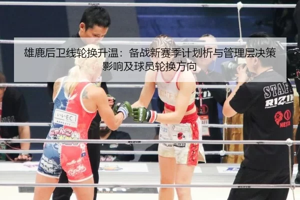 雄鹿后卫线轮换升温：备战新赛季计划析与管理层决策影响及球员轮换方向
